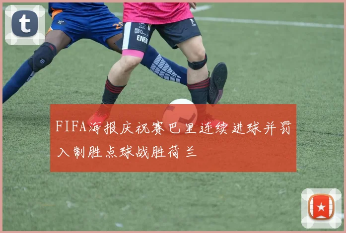 FIFA海报庆祝赛巴里连续进球并罚入制胜点球战胜荷兰