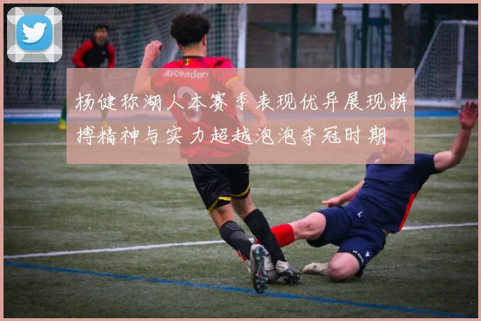 杨健称湖人本赛季表现优异展现拼搏精神与实力超越泡泡夺冠时期