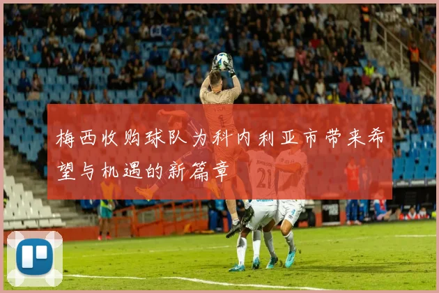 梅西收购球队为科内利亚市带来希望与机遇的新篇章