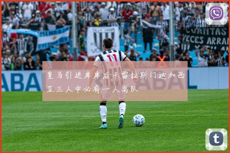 皇马引进库库后卡雷拉斯门迪加西亚三人中必有一人离队