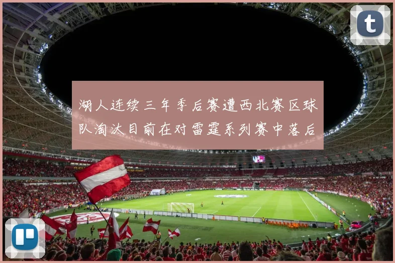 湖人连续三年季后赛遭西北赛区球队淘汰目前在对雷霆系列赛中落后0-3