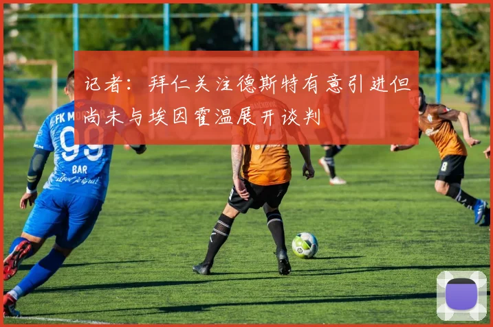 记者：拜仁关注德斯特有意引进但尚未与埃因霍温展开谈判