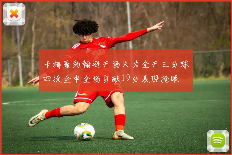 卡梅隆约翰逊开场火力全开三分球四投全中全场贡献19分表现抢眼